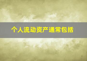 个人流动资产通常包括