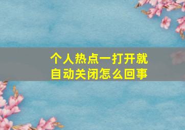 个人热点一打开就自动关闭怎么回事