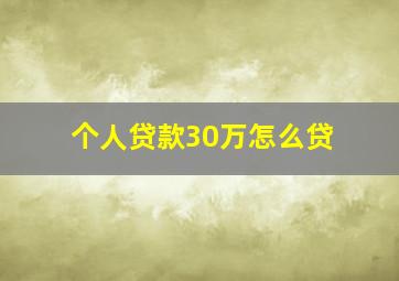 个人贷款30万怎么贷