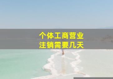 个体工商营业注销需要几天