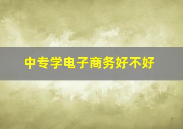 中专学电子商务好不好