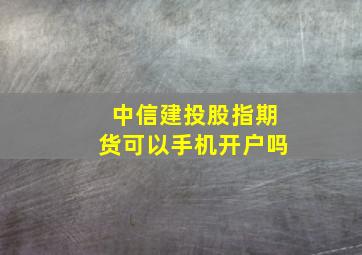 中信建投股指期货可以手机开户吗