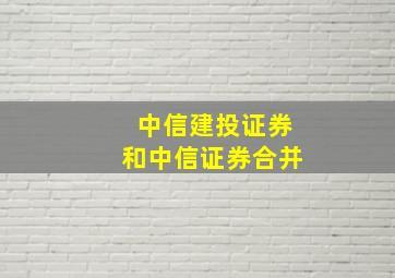 中信建投证券和中信证券合并