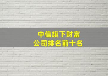 中信旗下财富公司排名前十名