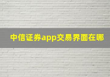 中信证券app交易界面在哪