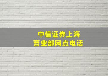 中信证券上海营业部网点电话