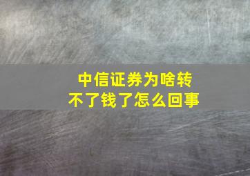 中信证券为啥转不了钱了怎么回事