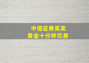 中信证券买卖黄金十分钟交易