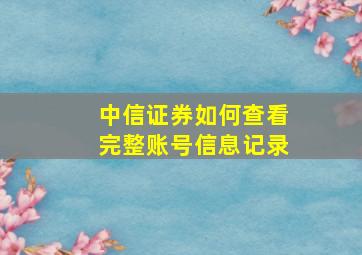 中信证券如何查看完整账号信息记录