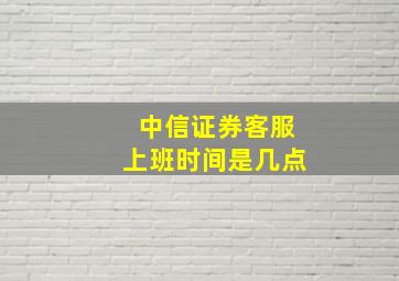 中信证券客服上班时间是几点