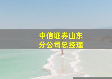 中信证券山东分公司总经理