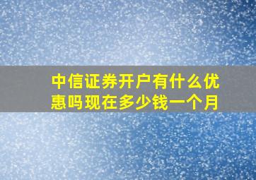 中信证券开户有什么优惠吗现在多少钱一个月