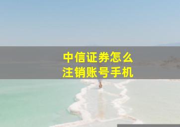 中信证券怎么注销账号手机