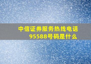 中信证券服务热线电话95588号码是什么