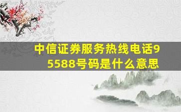 中信证券服务热线电话95588号码是什么意思