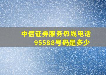 中信证券服务热线电话95588号码是多少