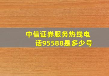 中信证券服务热线电话95588是多少号