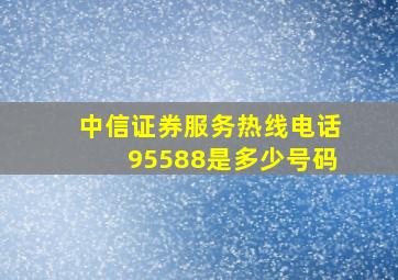 中信证券服务热线电话95588是多少号码