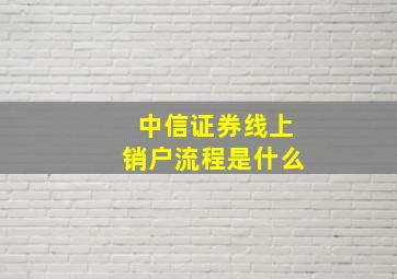 中信证券线上销户流程是什么