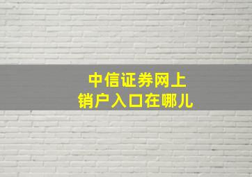 中信证券网上销户入口在哪儿