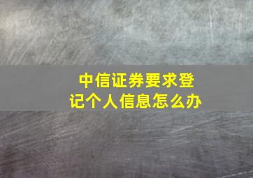 中信证券要求登记个人信息怎么办