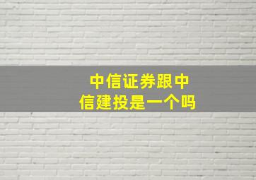 中信证券跟中信建投是一个吗