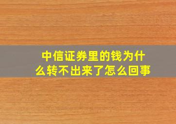 中信证券里的钱为什么转不出来了怎么回事