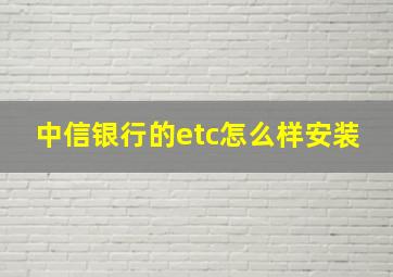 中信银行的etc怎么样安装