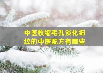 中医收缩毛孔淡化细纹的中医配方有哪些