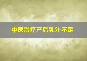 中医治疗产后乳汁不足