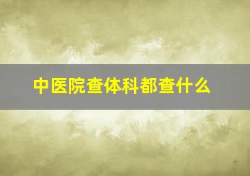 中医院查体科都查什么