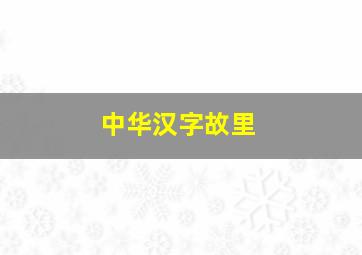 中华汉字故里