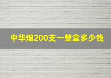 中华烟200支一整盒多少钱