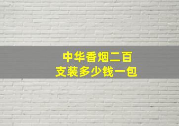 中华香烟二百支装多少钱一包