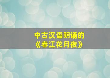 中古汉语朗诵的《春江花月夜》