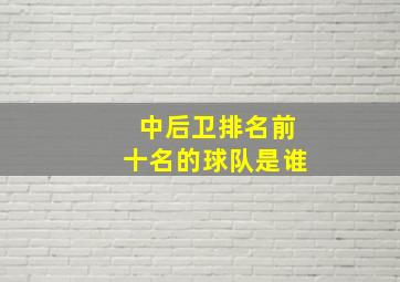 中后卫排名前十名的球队是谁