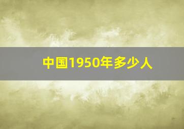 中国1950年多少人