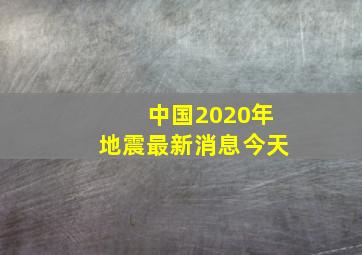 中国2020年地震最新消息今天