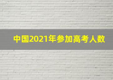 中国2021年参加高考人数