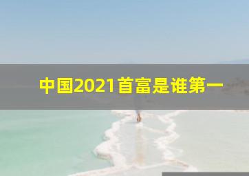 中国2021首富是谁第一