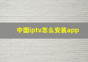 中国iptv怎么安装app