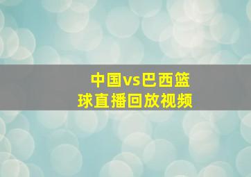 中国vs巴西篮球直播回放视频