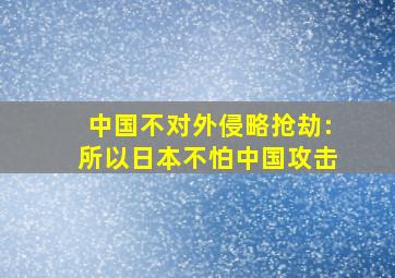 中国不对外侵略抢劫:所以日本不怕中国攻击