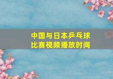 中国与日本乒乓球比赛视频播放时间