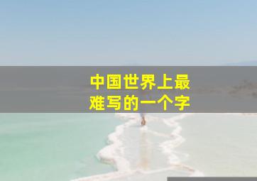 中国世界上最难写的一个字