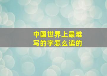 中国世界上最难写的字怎么读的