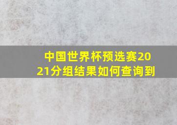 中国世界杯预选赛2021分组结果如何查询到