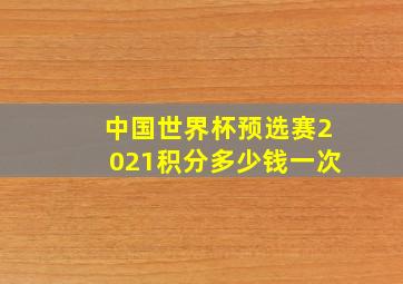 中国世界杯预选赛2021积分多少钱一次