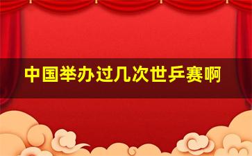 中国举办过几次世乒赛啊