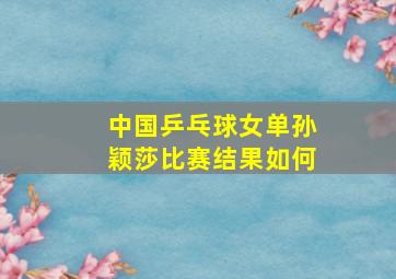 中国乒乓球女单孙颖莎比赛结果如何